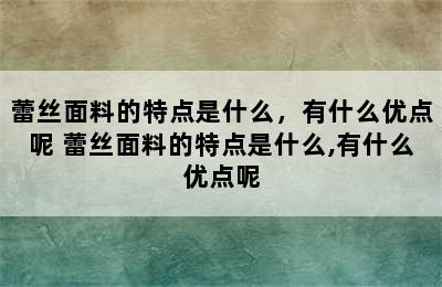 蕾丝面料的特点是什么，有什么优点呢 蕾丝面料的特点是什么,有什么优点呢